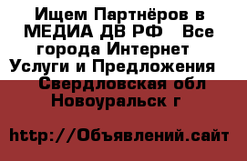 Ищем Партнёров в МЕДИА-ДВ.РФ - Все города Интернет » Услуги и Предложения   . Свердловская обл.,Новоуральск г.